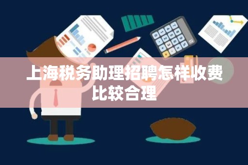 上海税务助理招聘怎样收费比较合理