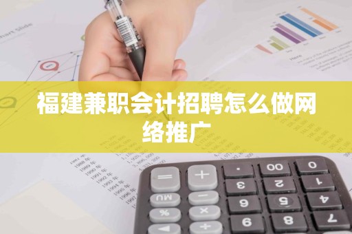 福建兼职会计招聘怎么做网络推广