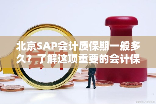 北京SAP会计质保期一般多久？了解这项重要的会计保障政策