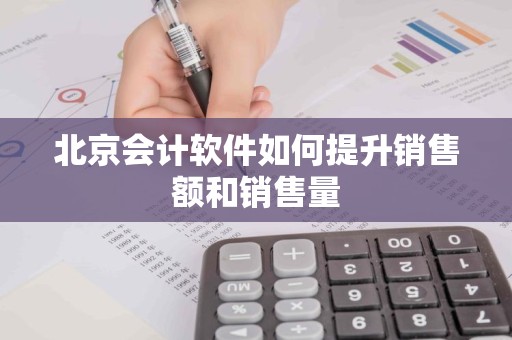北京会计软件如何提升销售额和销售量
