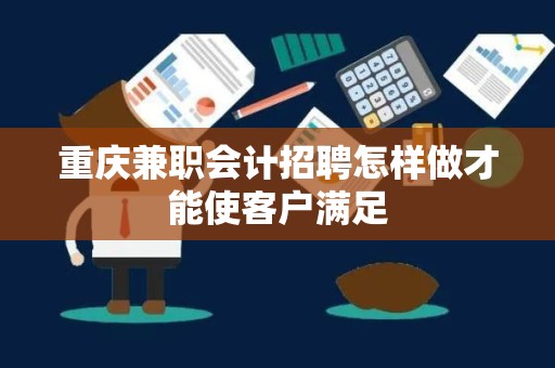 重庆兼职会计招聘怎样做才能使客户满足