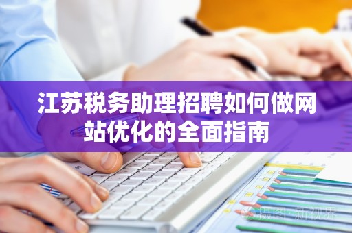 江苏税务助理招聘如何做网站优化的全面指南