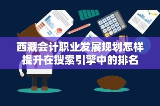 西藏会计职业发展规划怎样提升在搜索引擎中的排名