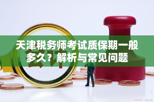 天津税务师考试质保期一般多久？解析与常见问题