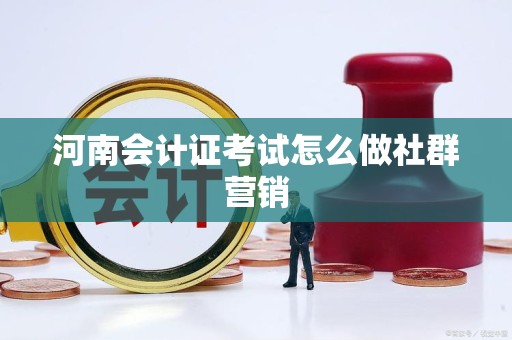 河南会计证考试怎么做社群营销