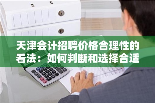 天津会计招聘价格合理性的看法：如何判断和选择合适的会计人才