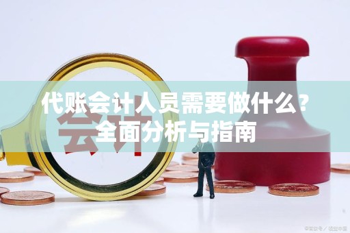 代账会计人员需要做什么？全面分析与指南