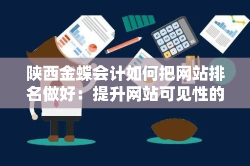 陕西金蝶会计如何把网站排名做好：提升网站可见性的全面指南
