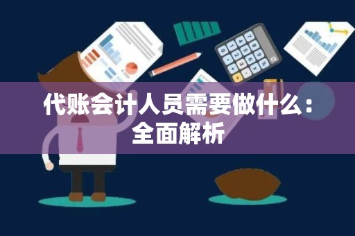 代账会计人员需要做什么：全面解析