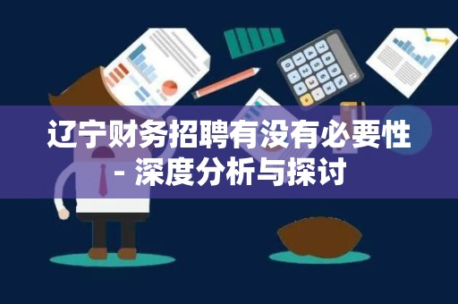 辽宁财务招聘有没有必要性- 深度分析与探讨