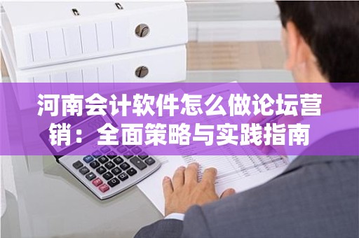 河南会计软件怎么做论坛营销：全面策略与实践指南