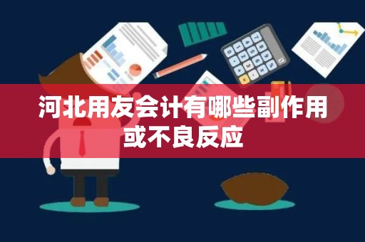 河北用友会计有哪些副作用或不良反应