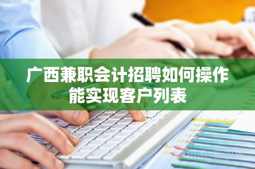 广西兼职会计招聘如何操作能实现客户列表