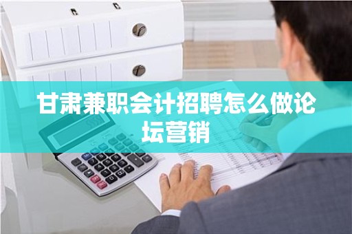 甘肃兼职会计招聘怎么做论坛营销