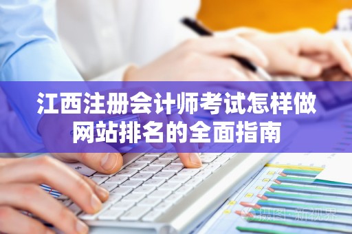 江西注册会计师考试怎样做网站排名的全面指南