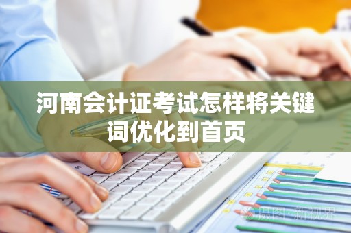 河南会计证考试怎样将关键词优化到首页