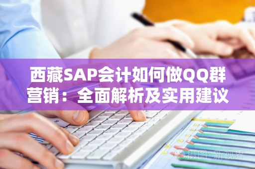 西藏SAP会计如何做QQ群营销：全面解析及实用建议