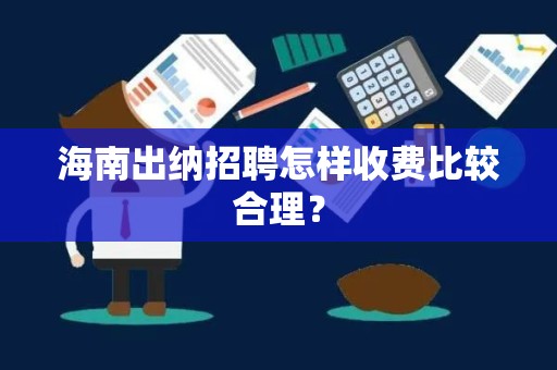 海南出纳招聘怎样收费比较合理？