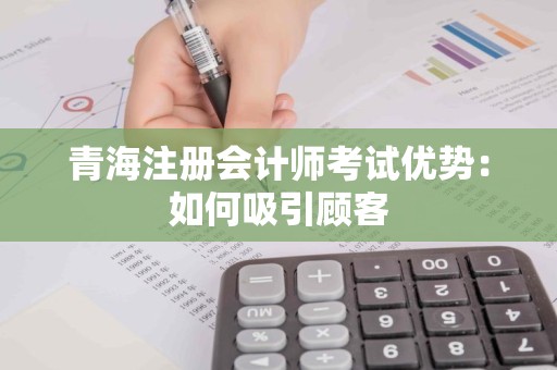 青海注册会计师考试优势：如何吸引顾客