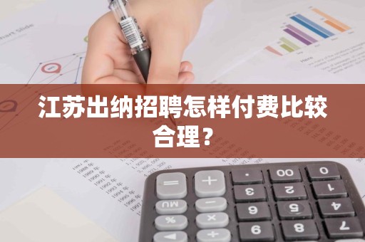 江苏出纳招聘怎样付费比较合理？