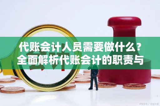 代账会计人员需要做什么？全面解析代账会计的职责与要求