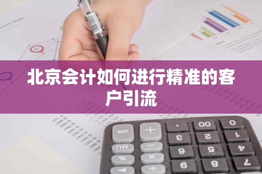 北京会计如何进行精准的客户引流