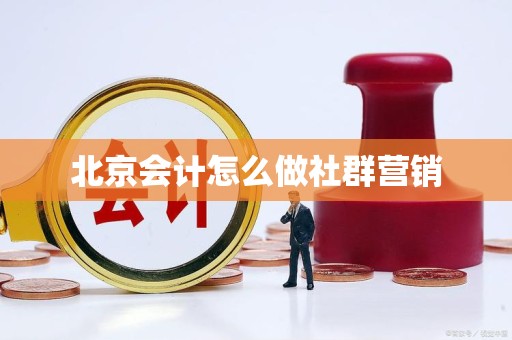 北京会计怎么做社群营销