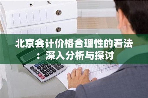 北京会计价格合理性的看法：深入分析与探讨