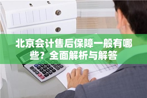 北京会计售后保障一般有哪些？全面解析与解答
