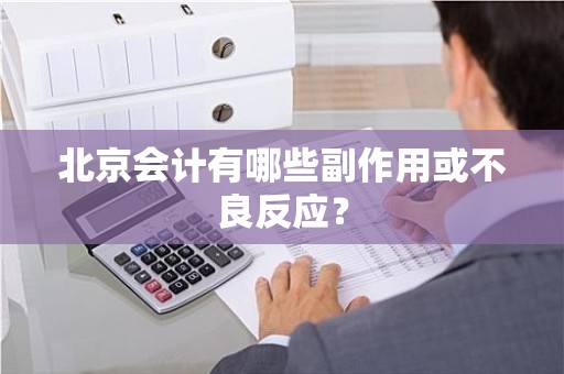 北京会计有哪些副作用或不良反应？