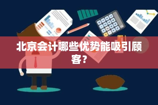 北京会计哪些优势能吸引顾客？