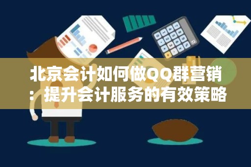 北京会计如何做QQ群营销：提升会计服务的有效策略