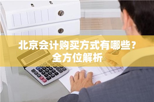 北京会计购买方式有哪些？全方位解析