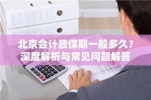 北京会计质保期一般多久？深度解析与常见问题解答