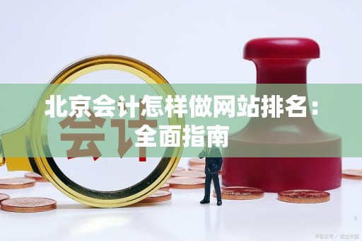 北京会计怎样做网站排名：全面指南