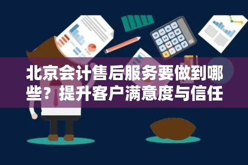 北京会计售后服务要做到哪些？提升客户满意度与信任度