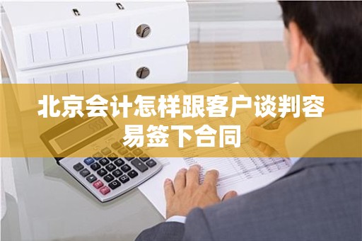 北京会计怎样跟客户谈判容易签下合同