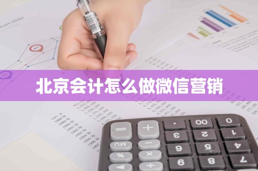 北京会计怎么做微信营销