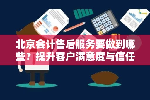 北京会计售后服务要做到哪些？提升客户满意度与信任度