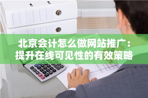 北京会计怎么做网站推广：提升在线可见性的有效策略