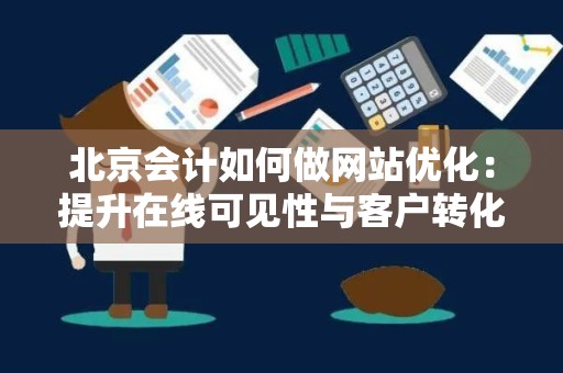 北京会计如何做网站优化：提升在线可见性与客户转化率的策略