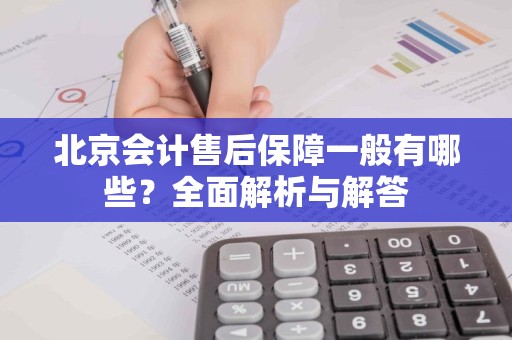 北京会计售后保障一般有哪些？全面解析与解答